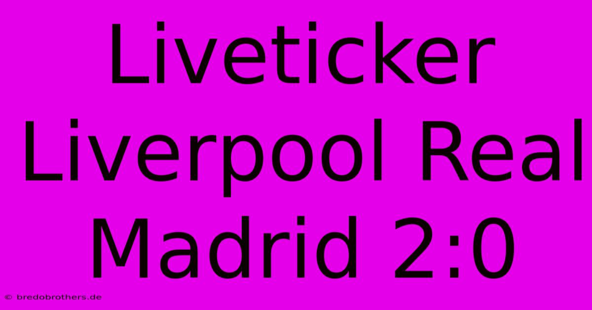 Liveticker Liverpool Real Madrid 2:0