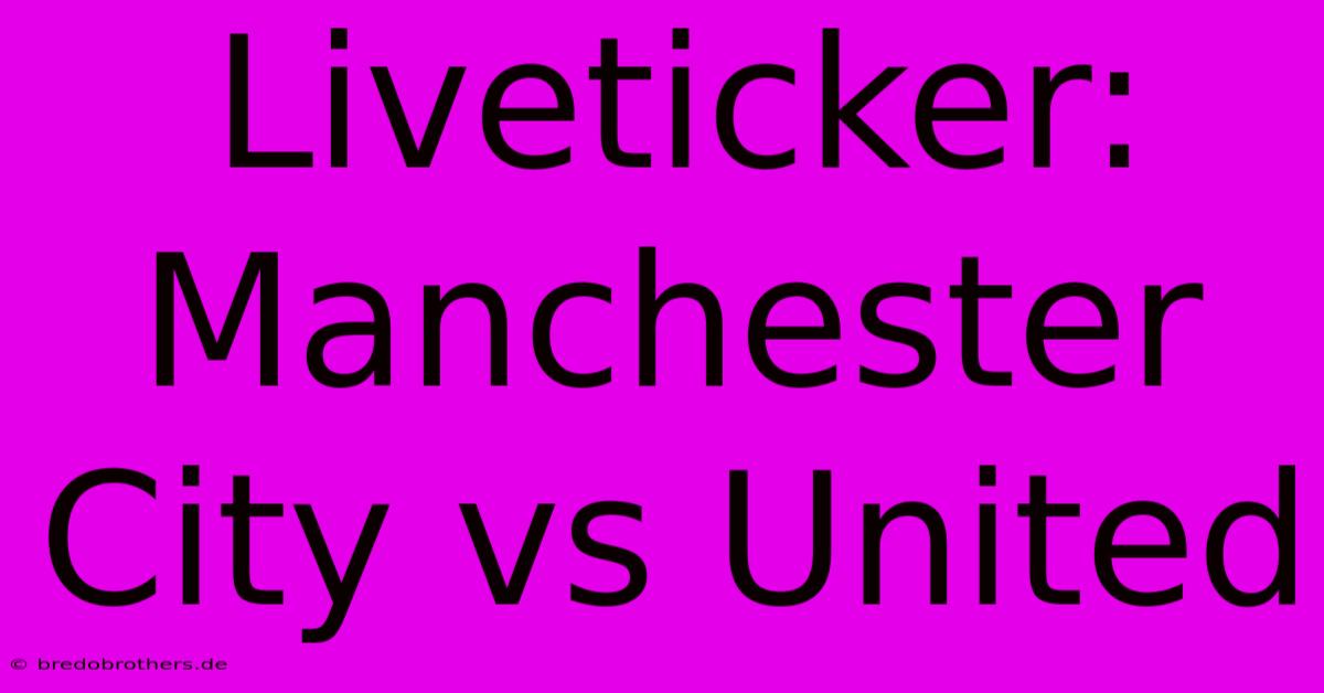 Liveticker: Manchester City Vs United