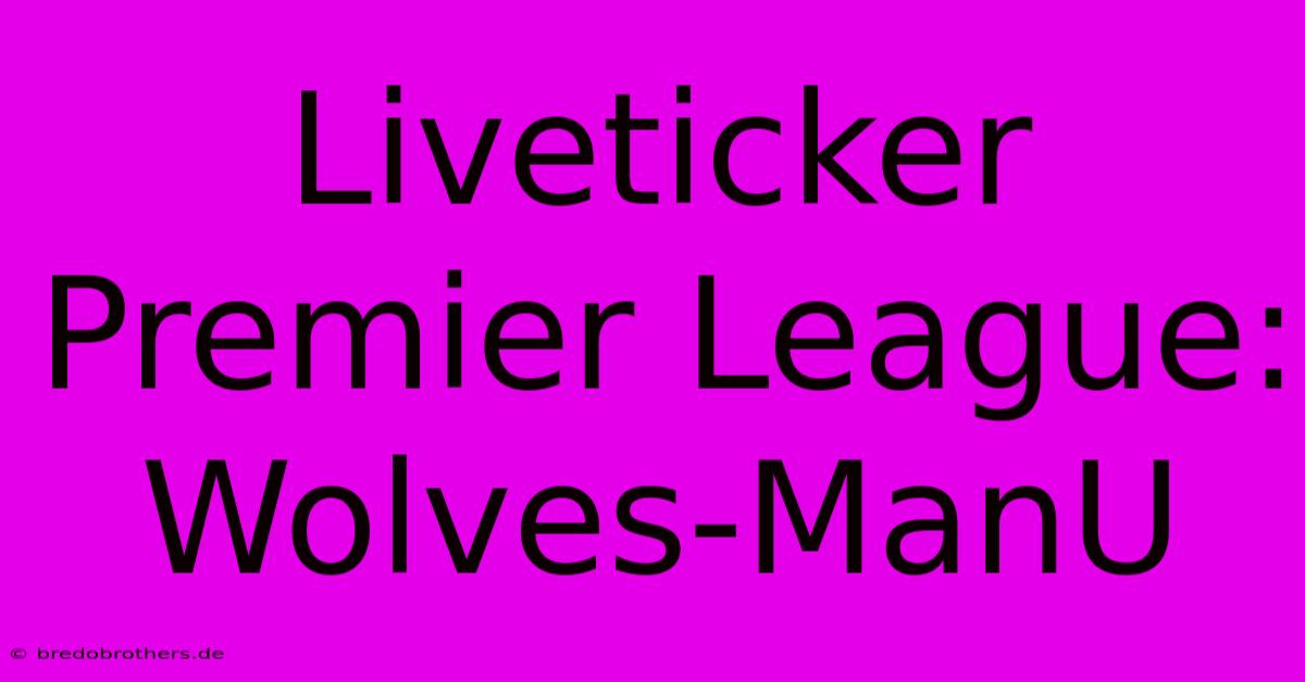 Liveticker Premier League: Wolves-ManU