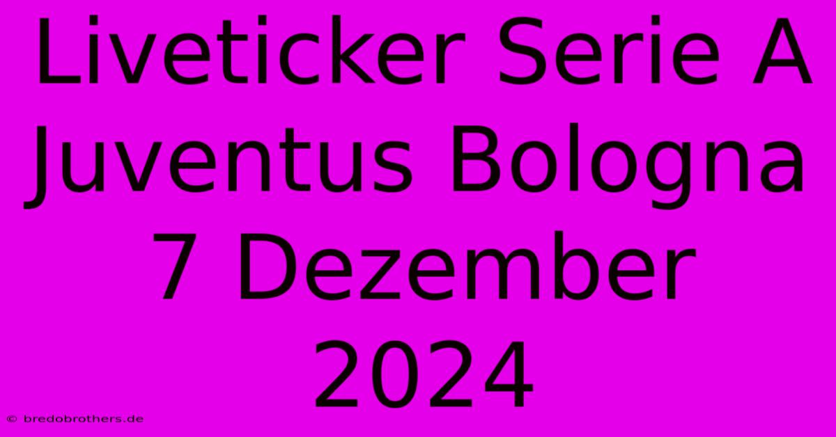 Liveticker Serie A Juventus Bologna 7 Dezember 2024