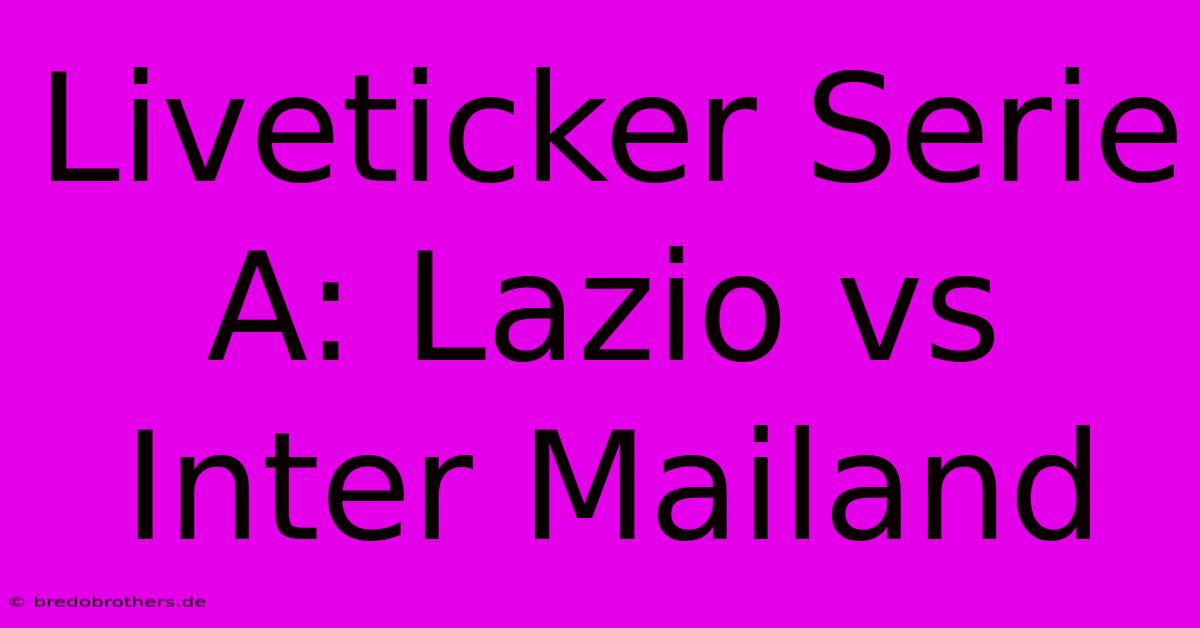 Liveticker Serie A: Lazio Vs Inter Mailand