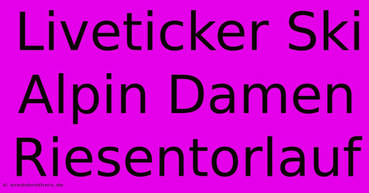 Liveticker Ski Alpin Damen Riesentorlauf