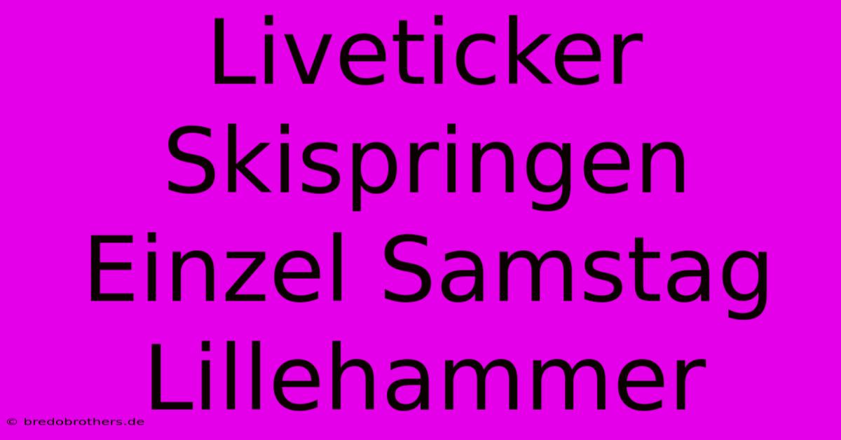 Liveticker Skispringen Einzel Samstag Lillehammer