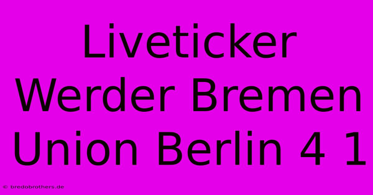 Liveticker Werder Bremen Union Berlin 4 1