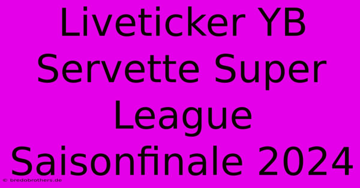 Liveticker YB Servette Super League Saisonfinale 2024