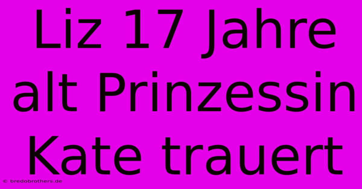 Liz 17 Jahre Alt Prinzessin Kate Trauert