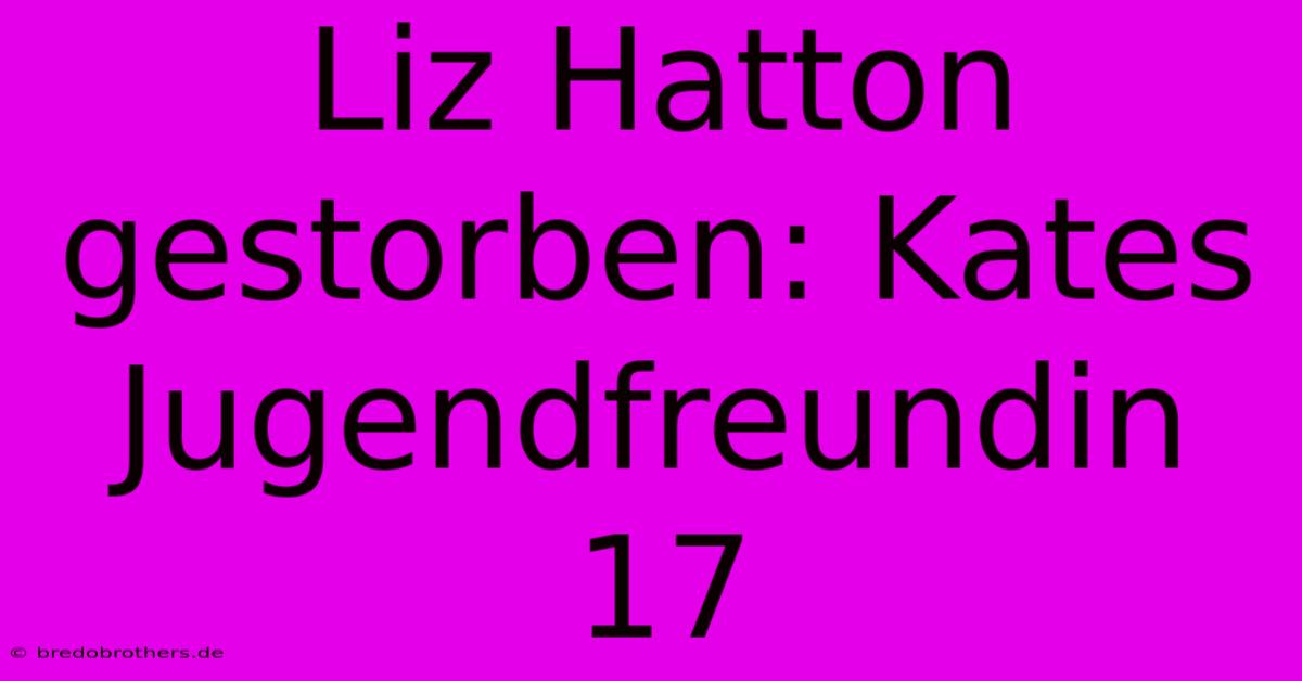 Liz Hatton Gestorben: Kates Jugendfreundin 17