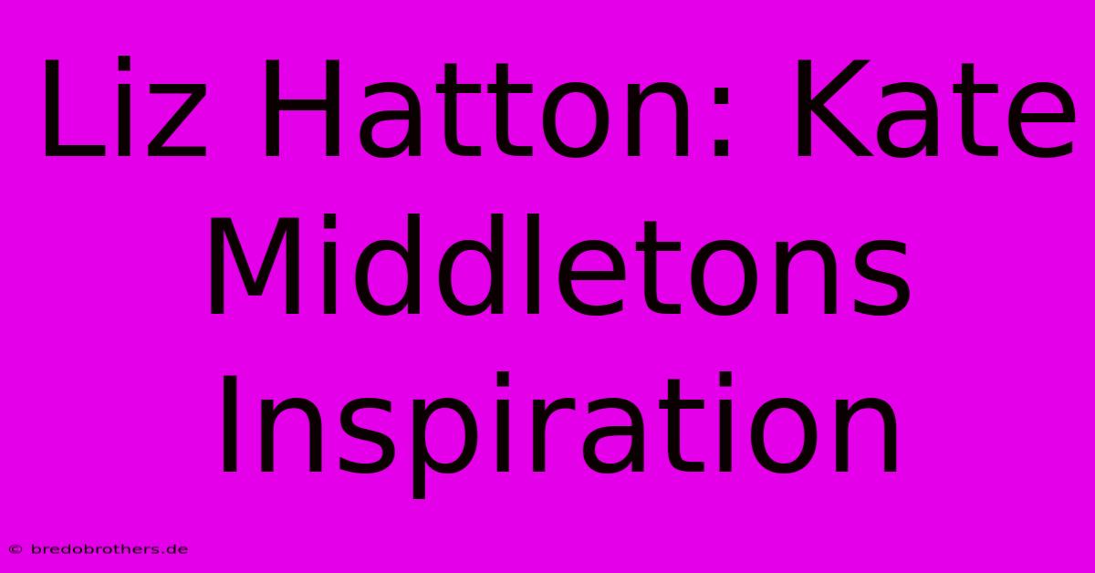 Liz Hatton: Kate Middletons Inspiration