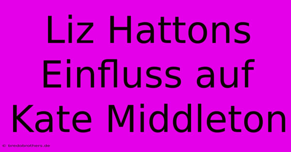 Liz Hattons Einfluss Auf Kate Middleton