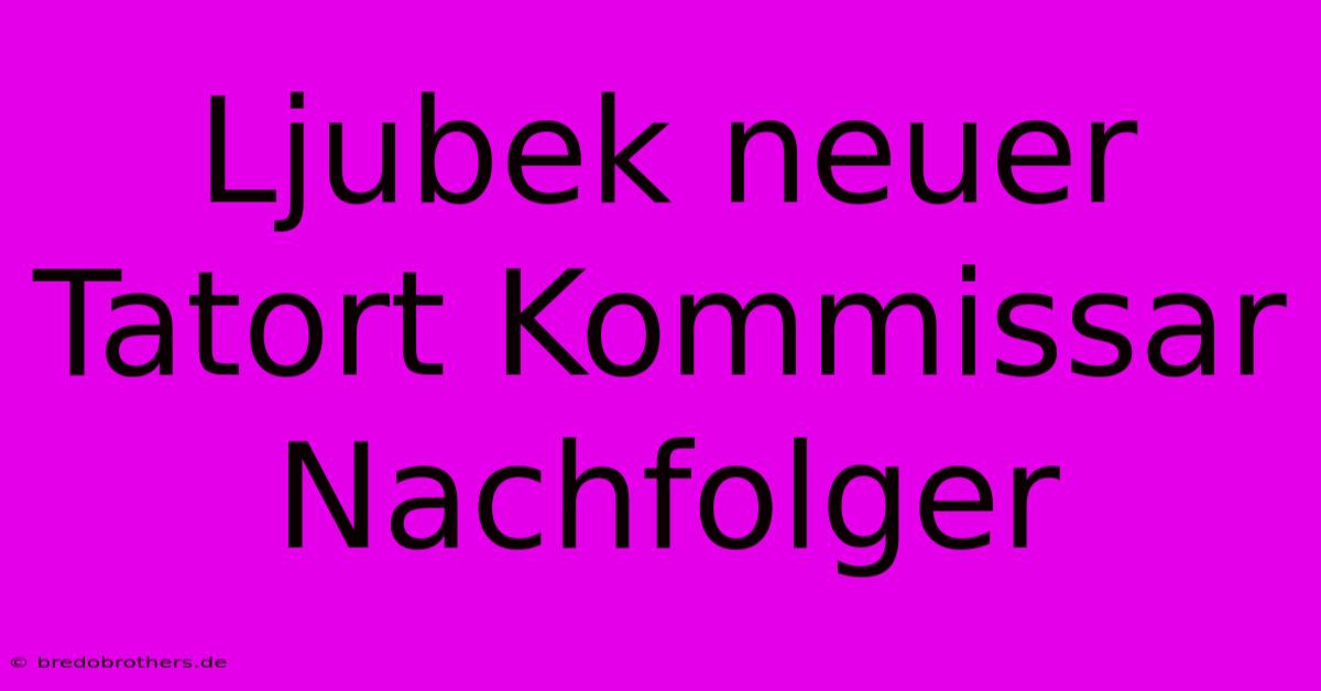 Ljubek Neuer Tatort Kommissar Nachfolger