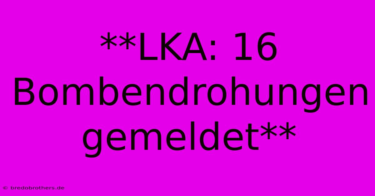 **LKA: 16 Bombendrohungen Gemeldet**