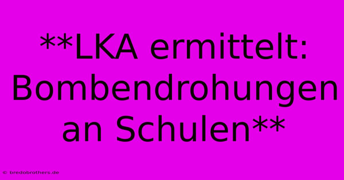 **LKA Ermittelt: Bombendrohungen An Schulen**