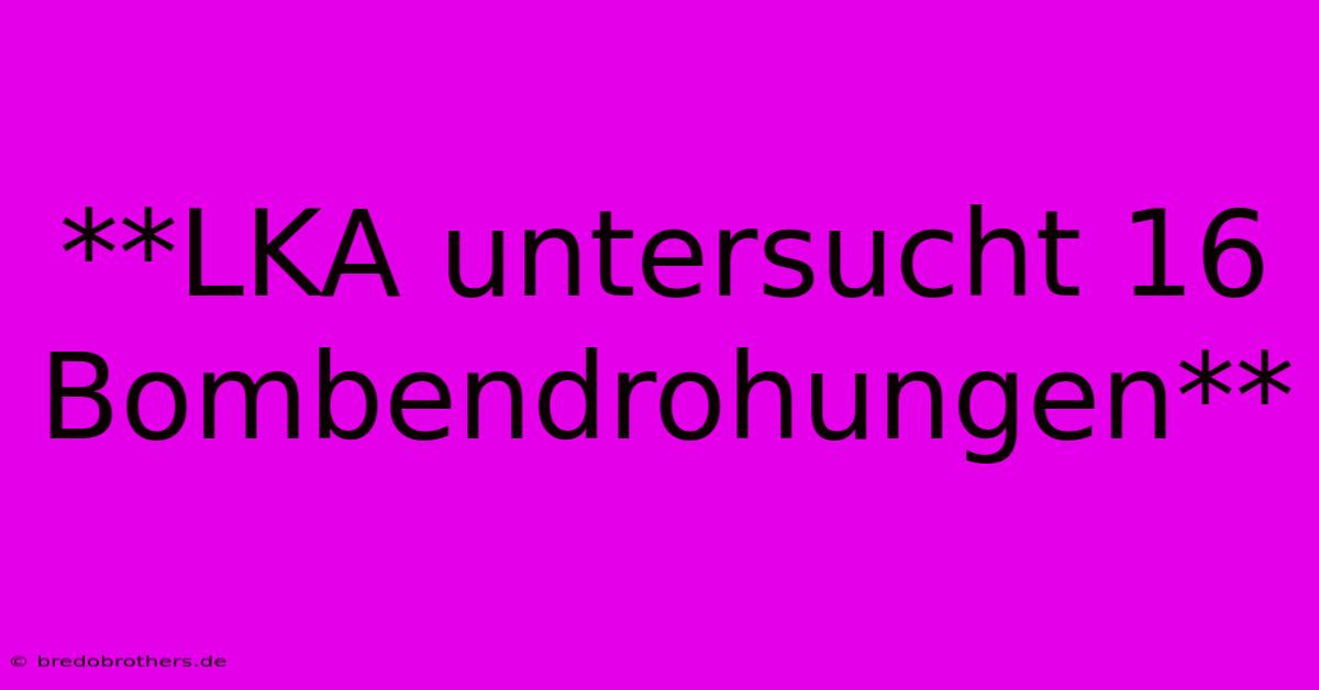 **LKA Untersucht 16 Bombendrohungen**