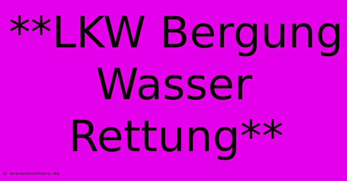 **LKW Bergung Wasser Rettung**