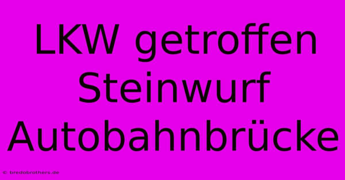 LKW Getroffen Steinwurf Autobahnbrücke