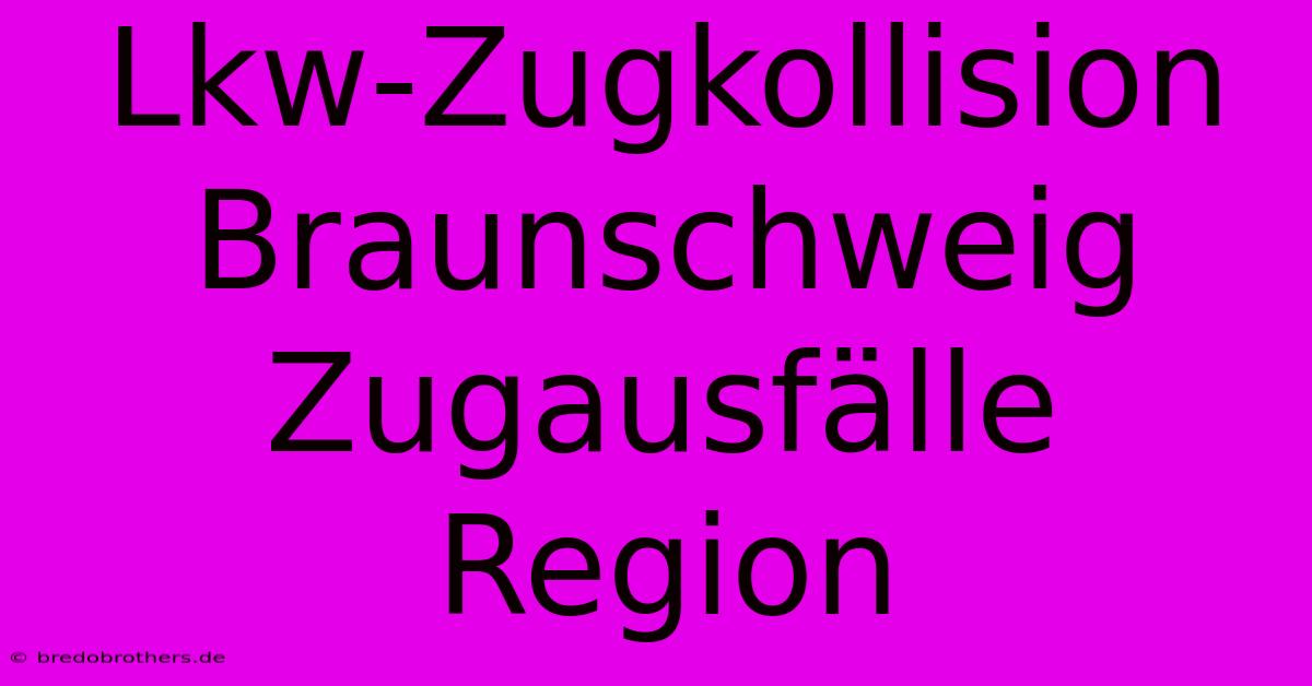 Lkw-Zugkollision Braunschweig Zugausfälle Region