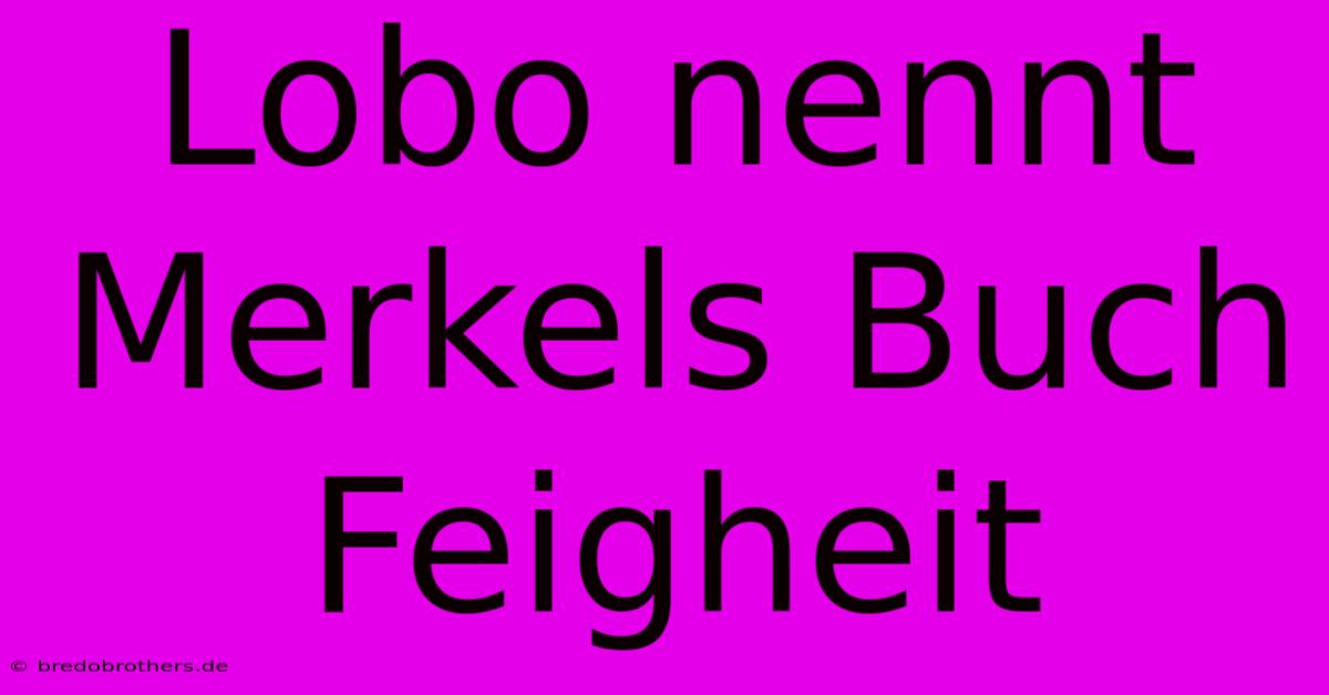 Lobo Nennt Merkels Buch Feigheit