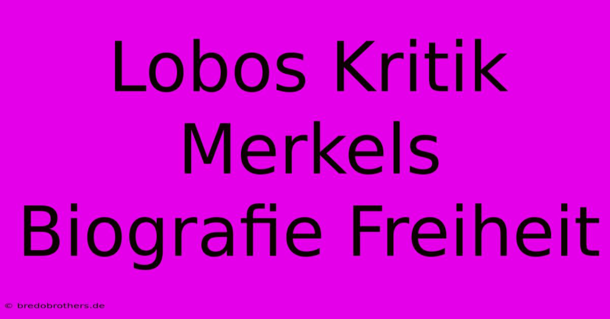 Lobos Kritik Merkels Biografie Freiheit