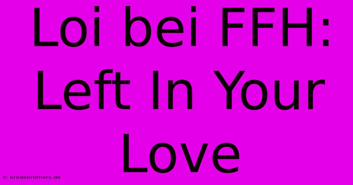 Loi Bei FFH: Left In Your Love