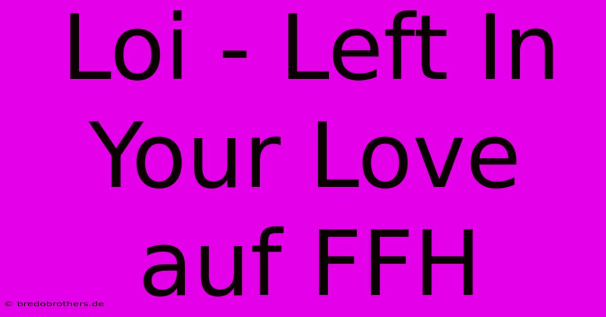 Loi - Left In Your Love Auf FFH