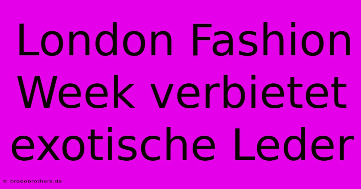 London Fashion Week Verbietet Exotische Leder