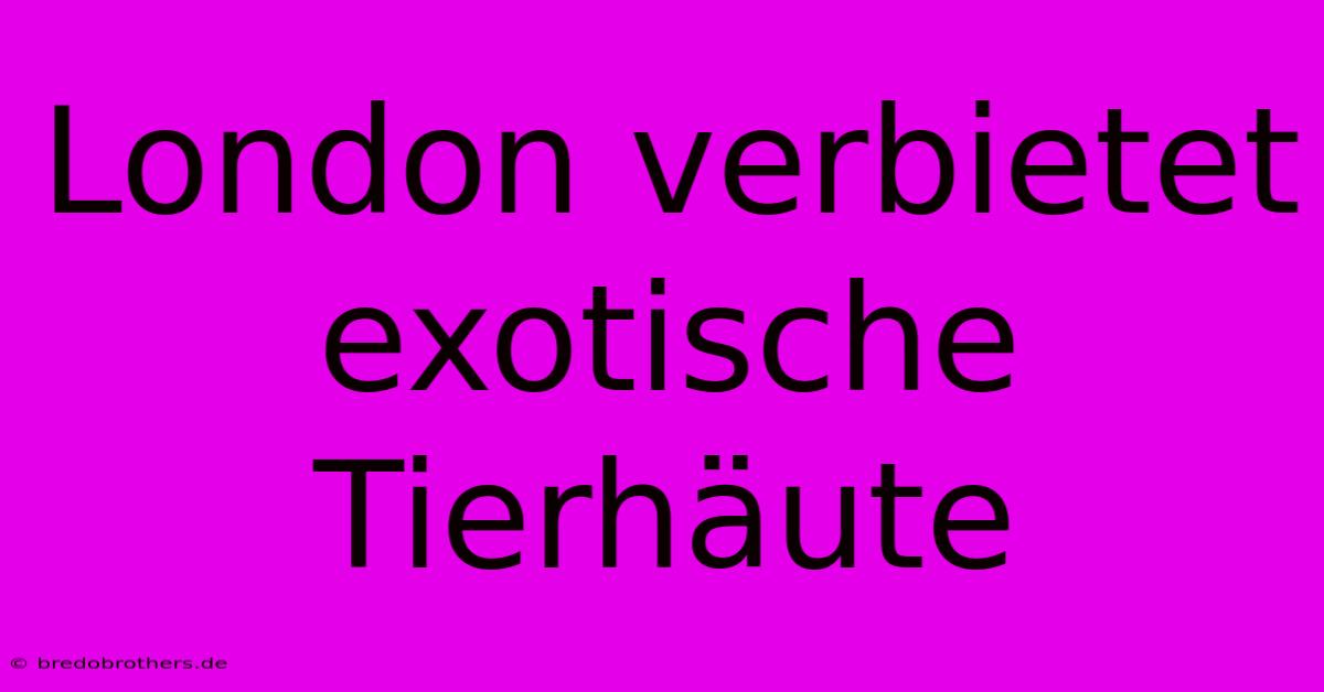 London Verbietet Exotische Tierhäute