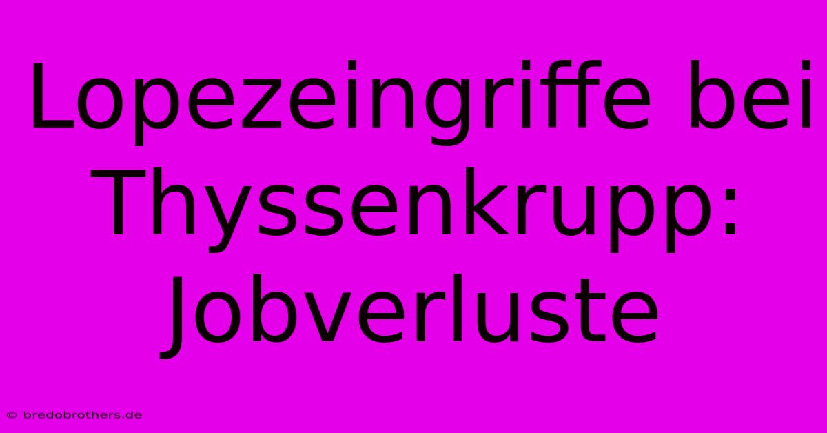 Lopezeingriffe Bei Thyssenkrupp: Jobverluste