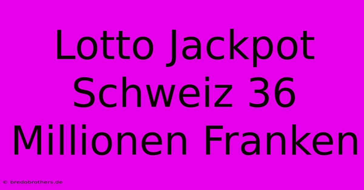 Lotto Jackpot Schweiz 36 Millionen Franken