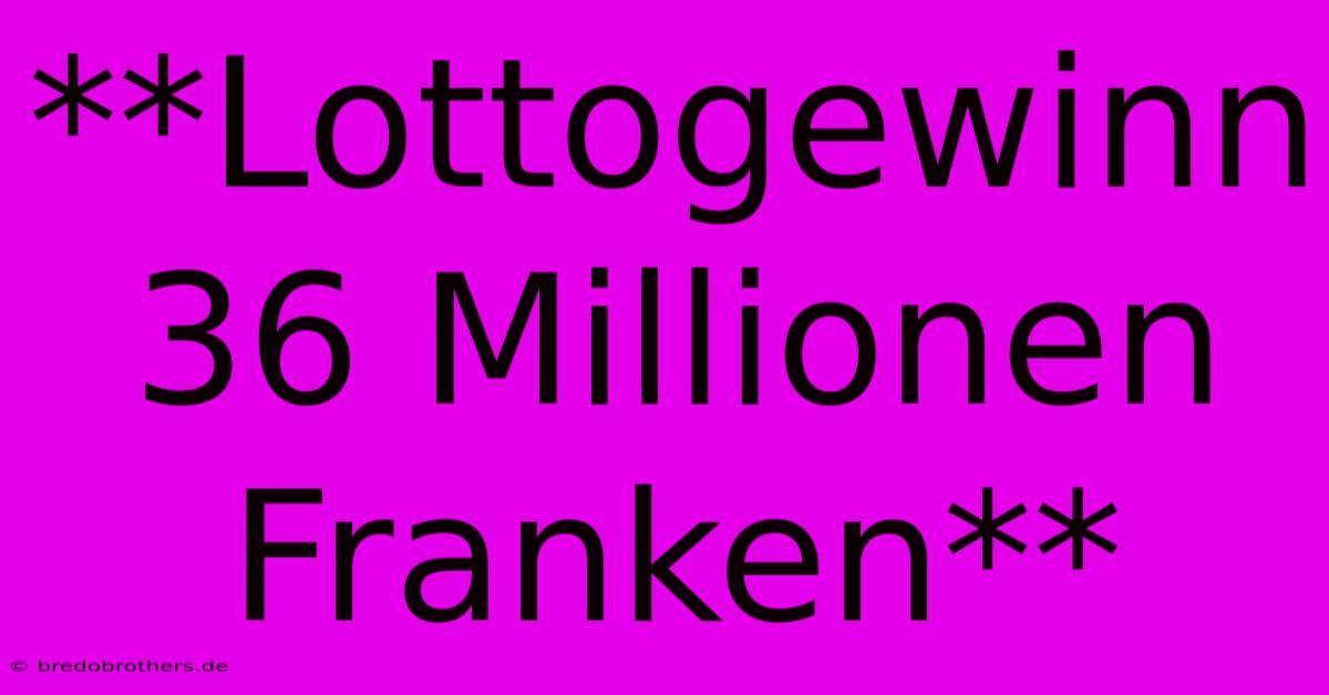 **Lottogewinn 36 Millionen Franken**