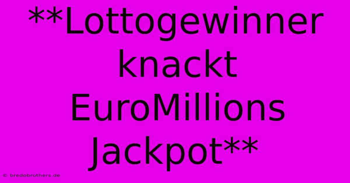 **Lottogewinner Knackt EuroMillions Jackpot**