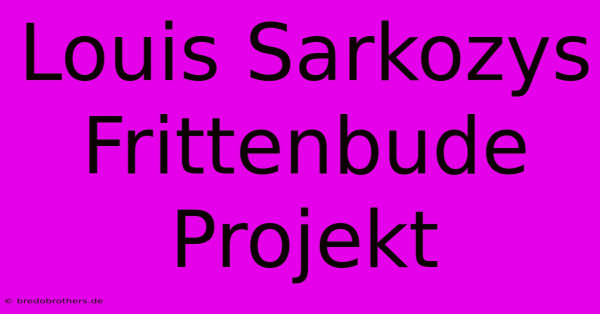 Louis Sarkozys Frittenbude Projekt