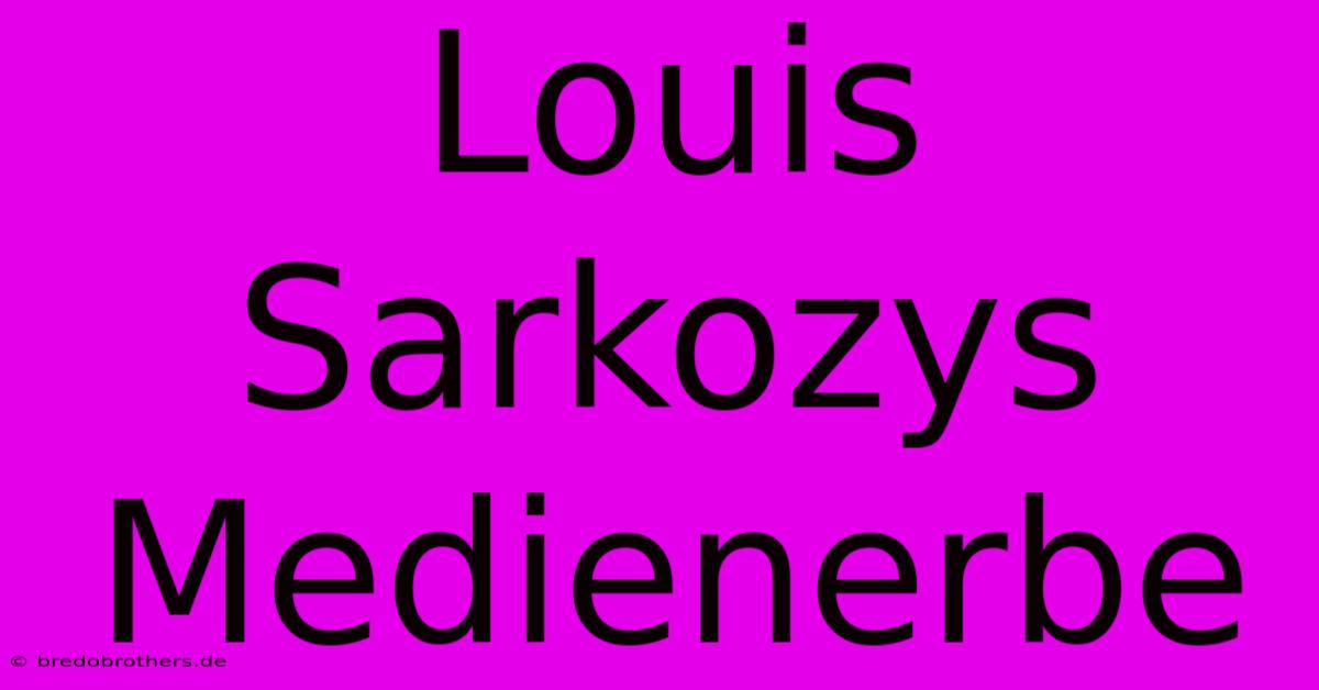 Louis Sarkozys Medienerbe