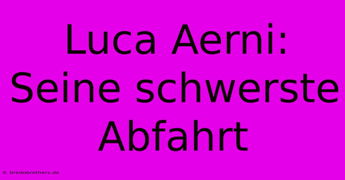 Luca Aerni: Seine Schwerste Abfahrt