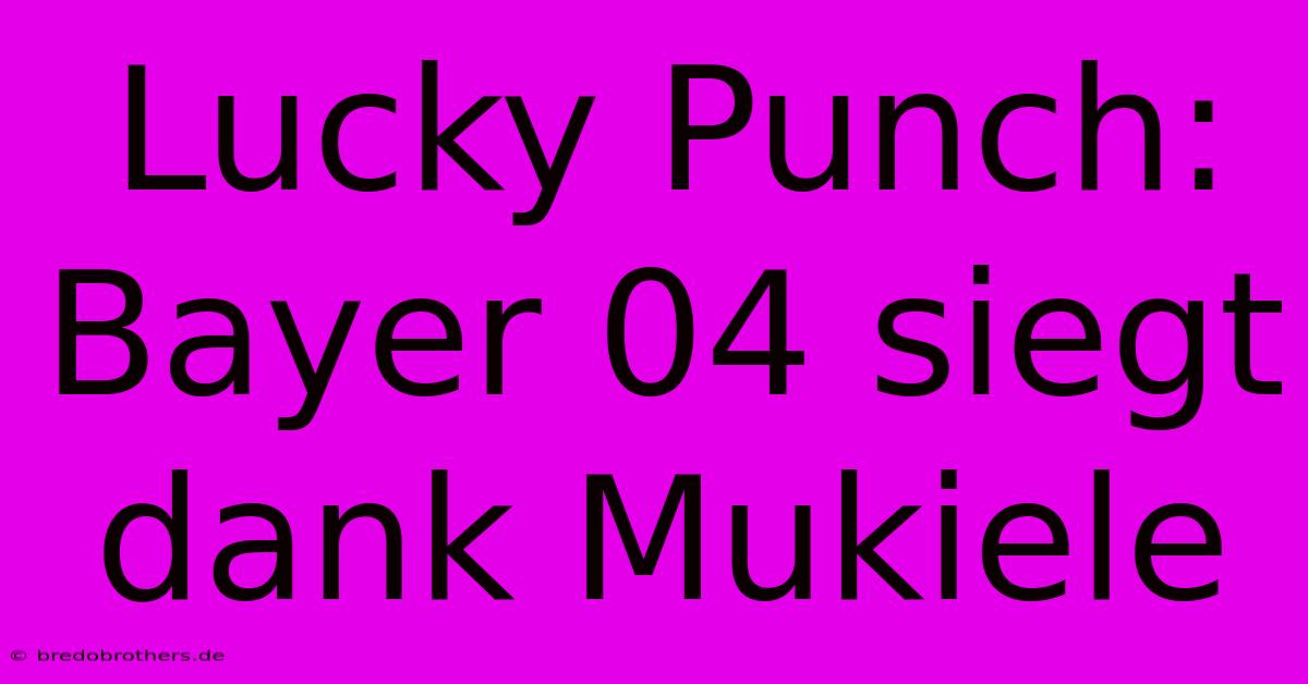 Lucky Punch: Bayer 04 Siegt Dank Mukiele