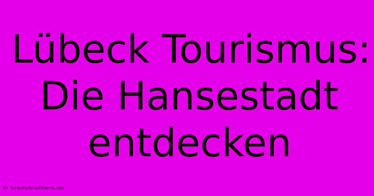 Lübeck Tourismus:  Die Hansestadt Entdecken