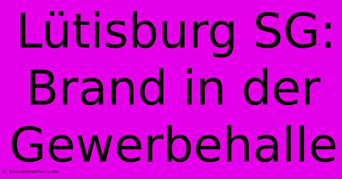 Lütisburg SG: Brand In Der Gewerbehalle