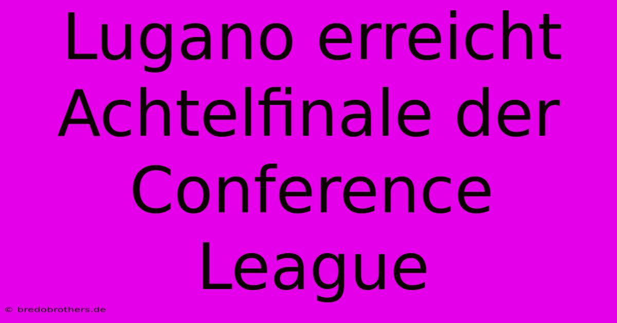 Lugano Erreicht Achtelfinale Der Conference League