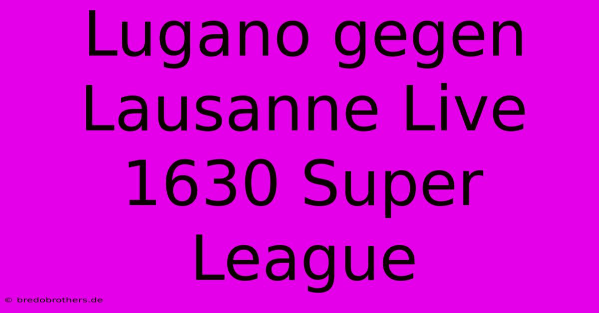 Lugano Gegen Lausanne Live 1630 Super League