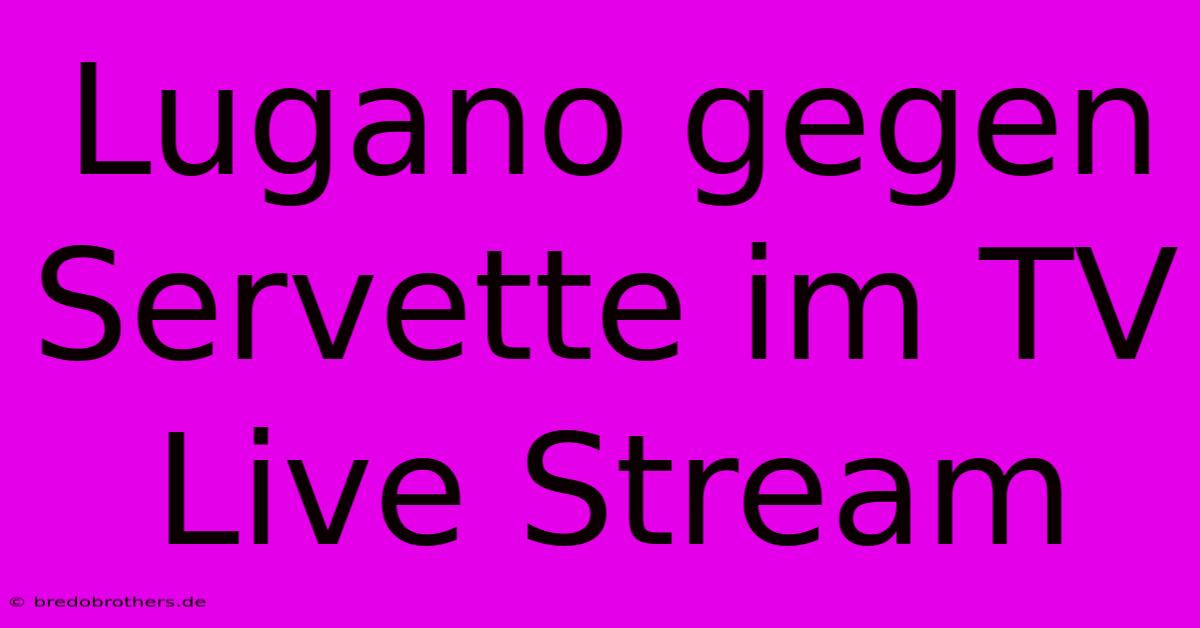 Lugano Gegen Servette Im TV Live Stream