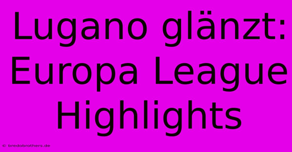 Lugano Glänzt: Europa League Highlights