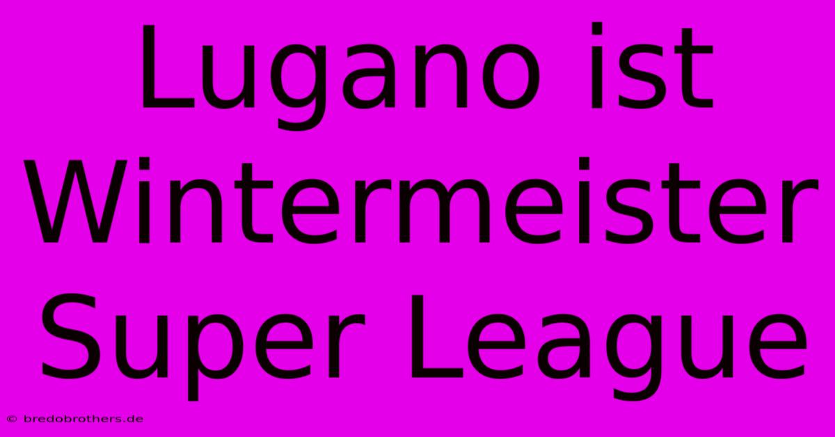 Lugano Ist Wintermeister Super League