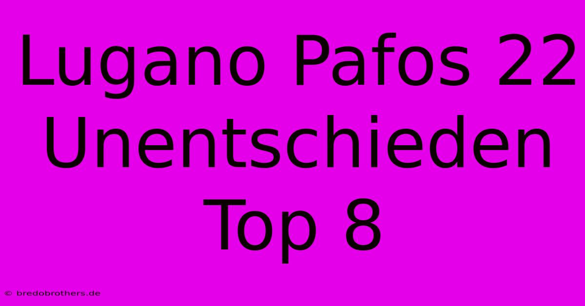 Lugano Pafos 22 Unentschieden Top 8