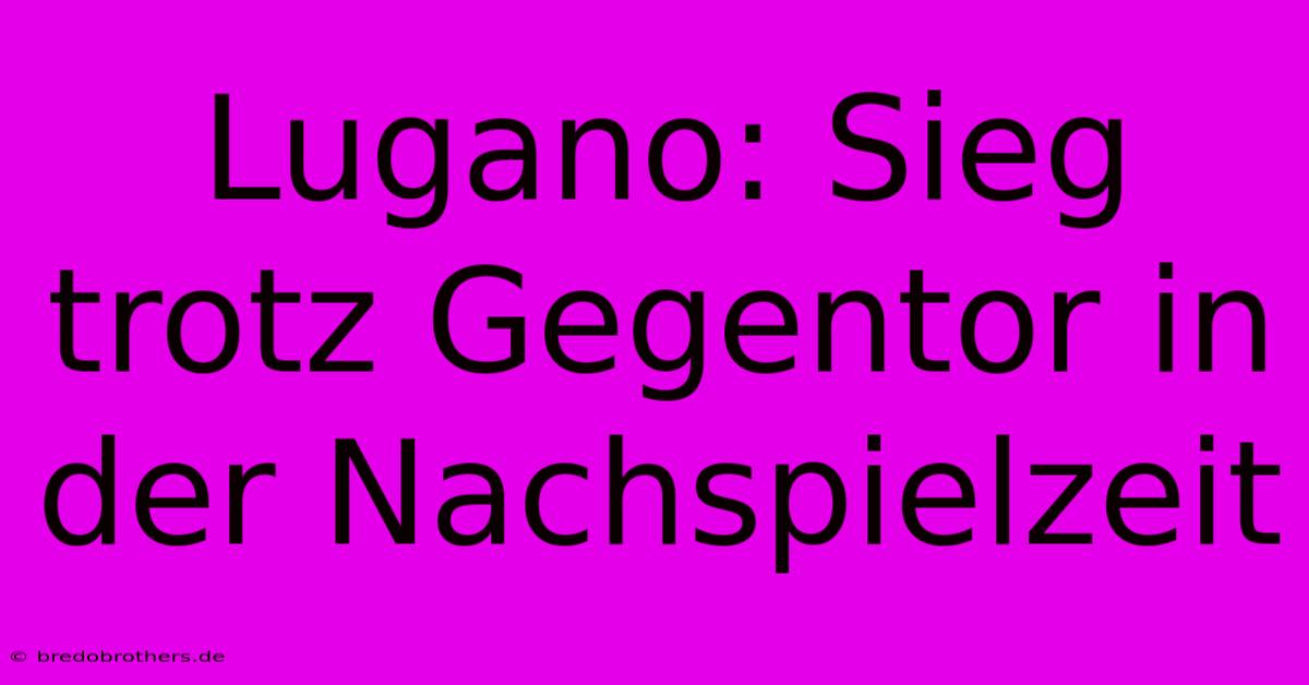 Lugano: Sieg Trotz Gegentor In Der Nachspielzeit