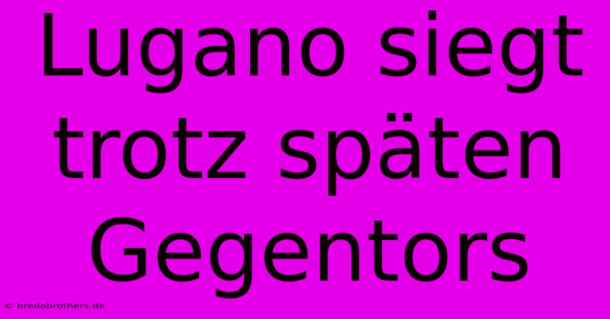 Lugano Siegt Trotz Späten Gegentors