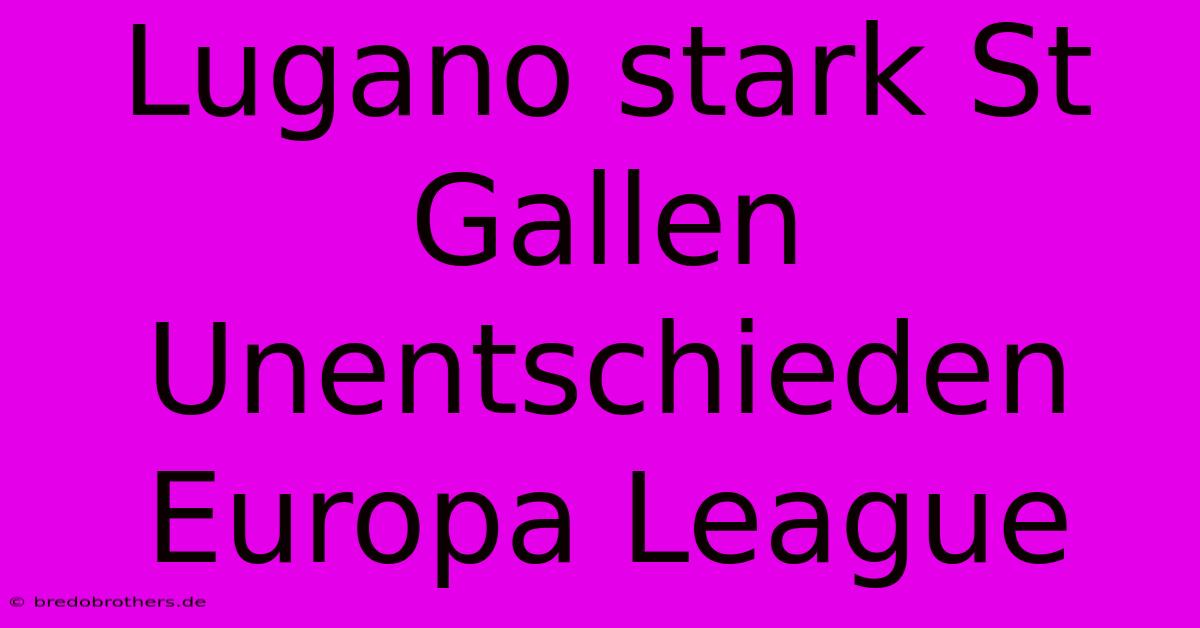 Lugano Stark St Gallen Unentschieden Europa League