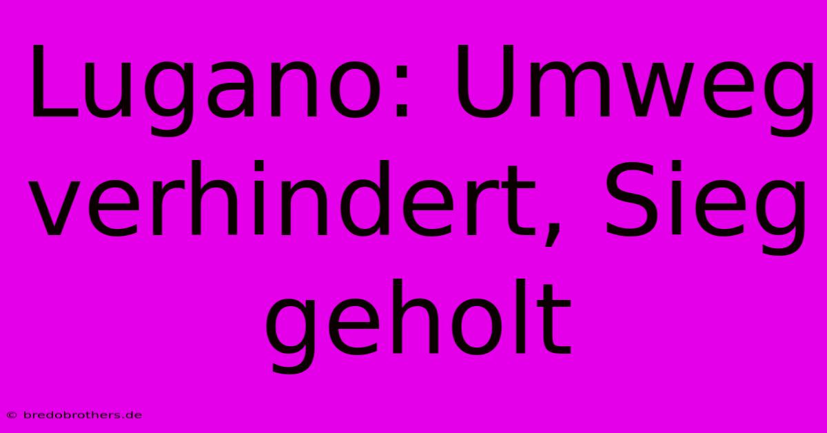 Lugano: Umweg Verhindert, Sieg Geholt