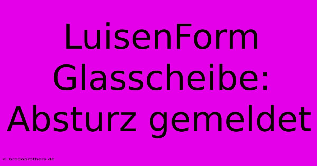 LuisenForm Glasscheibe: Absturz Gemeldet