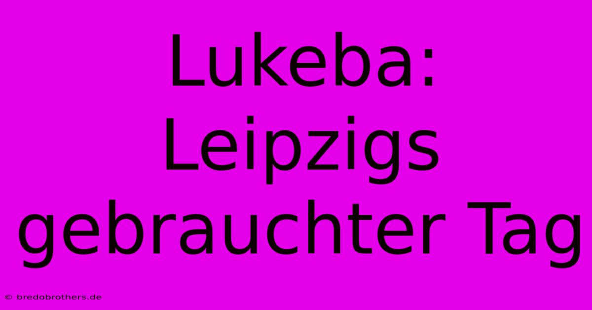 Lukeba: Leipzigs Gebrauchter Tag