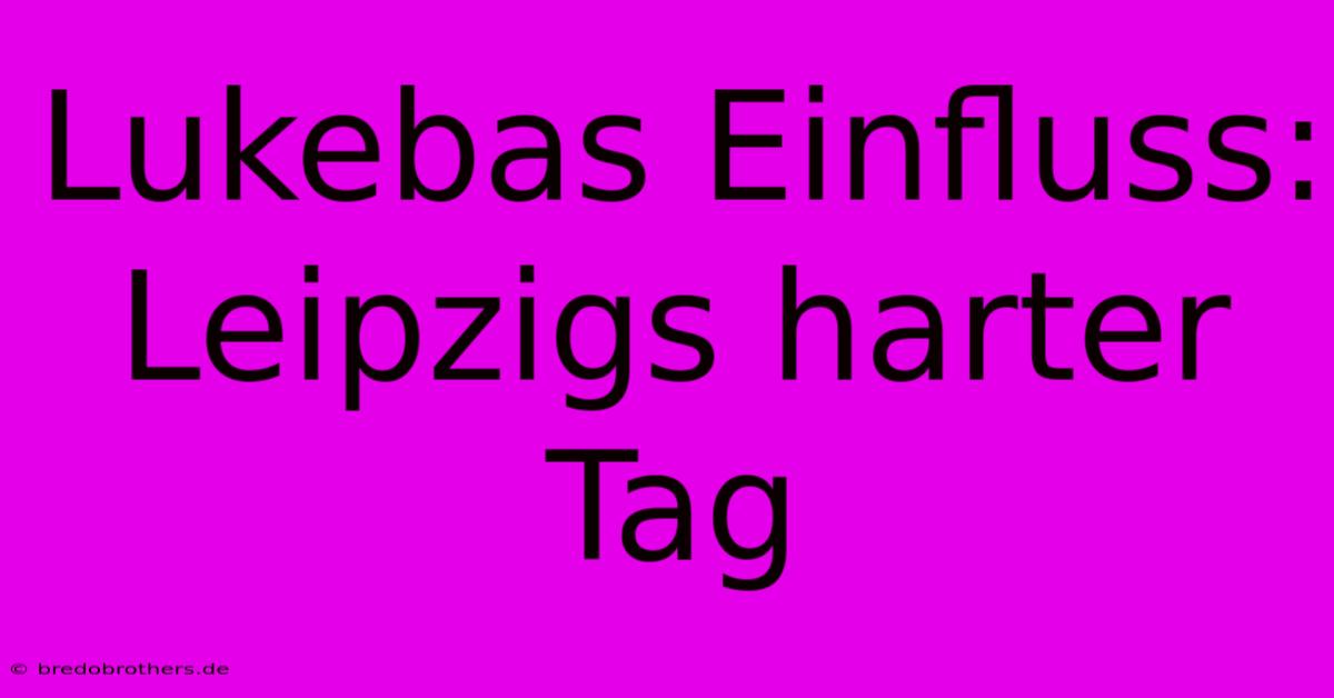 Lukebas Einfluss: Leipzigs Harter Tag