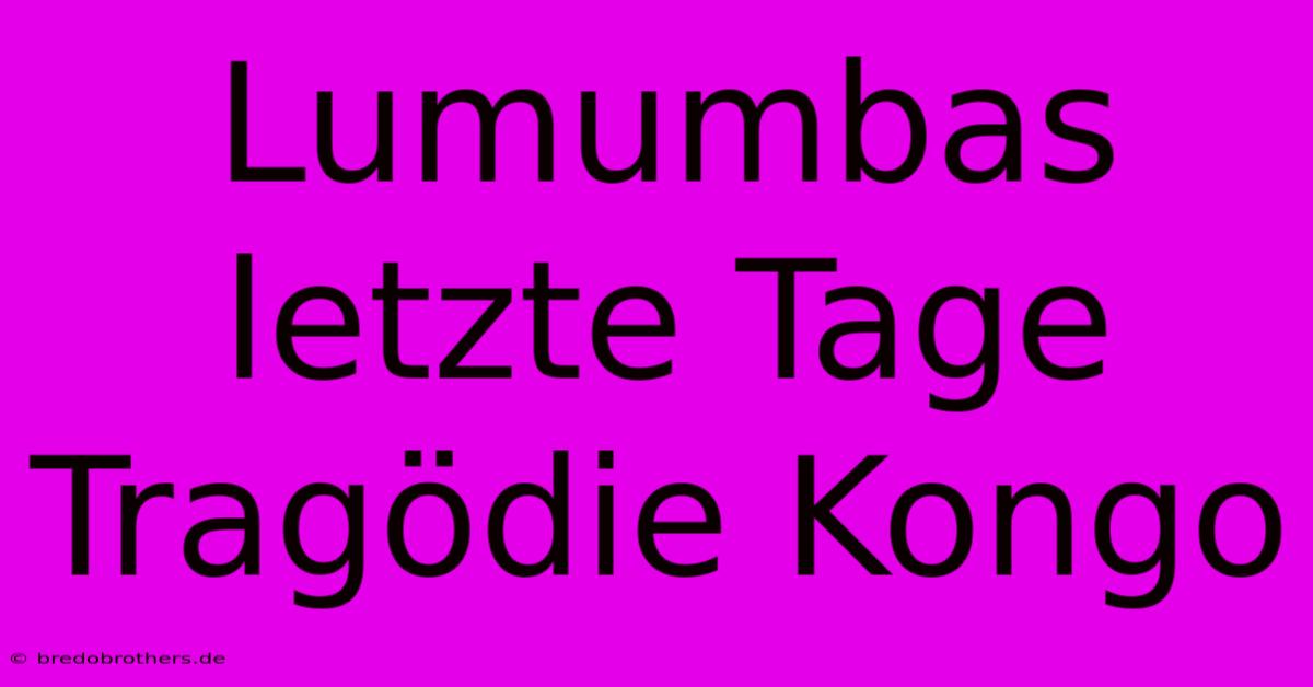 Lumumbas Letzte Tage Tragödie Kongo